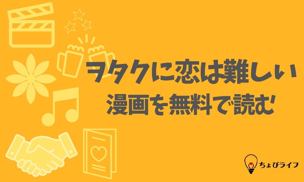 ヲタクに恋は難しいの漫画を全巻無料で読めるアプリやサイト一覧 電子書籍でお得に読む ちょびライフ