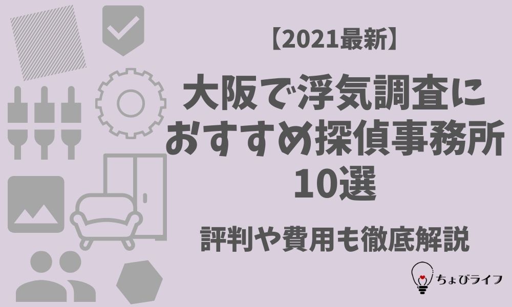 21最新 大阪で浮気調査におすすめ探偵事務所10選 評判や費用も徹底解説 ちょびライフ