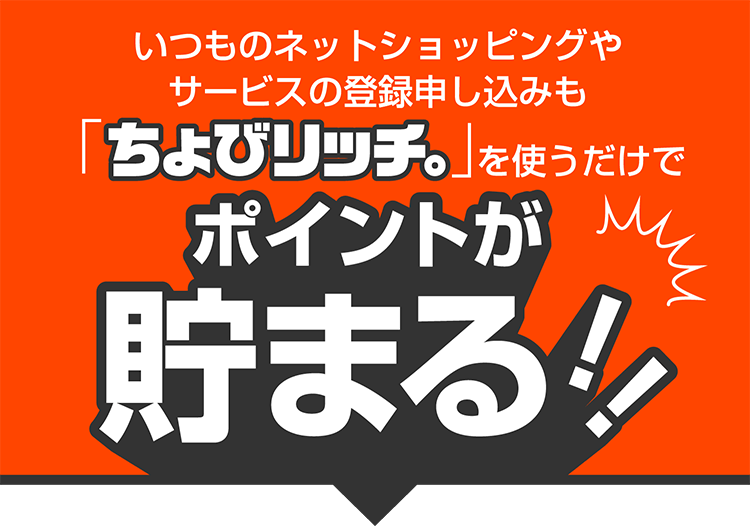 いつものネットショッピングやサービス利用もちょびリッチを使うだけでポイントが貯まる！